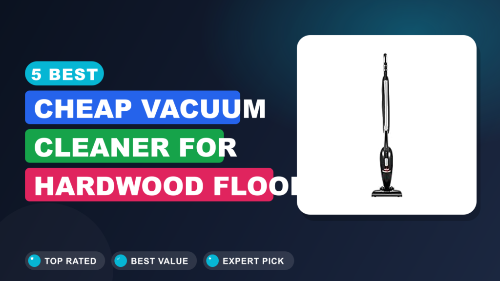 5 Best Cheap Vacuum Cleaner for Hardwood Floor