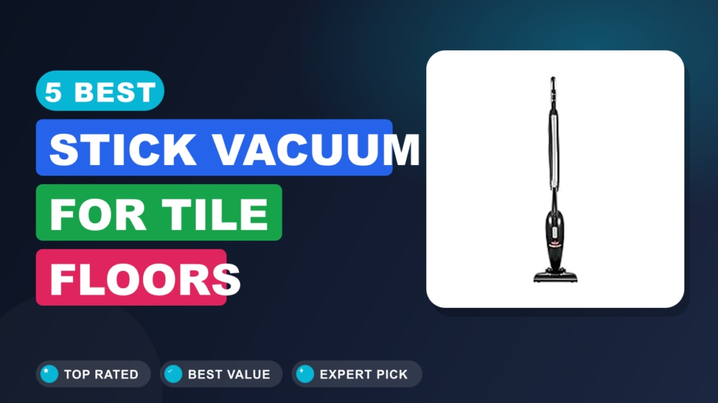 5 Best Stick Vacuum for Tile Floors